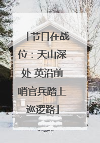 节日在战位：天山深处 英沿前哨官兵踏上巡逻路