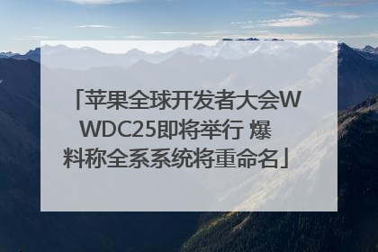 苹果全球开发者大会WWDC25即将举行 爆料称全系系统将重命名