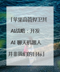 苹果高管捍卫其AI战略：开发 AI 聊天机器人并非我们的目标