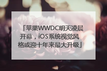 苹果WWDC明天凌晨开幕，iOS系统视觉风格或迎十年来最大升级