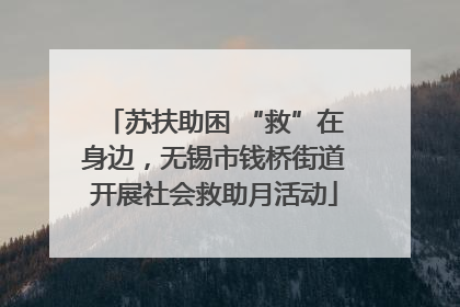 苏扶助困 “救”在身边，无锡市钱桥街道开展社会救助月活动
