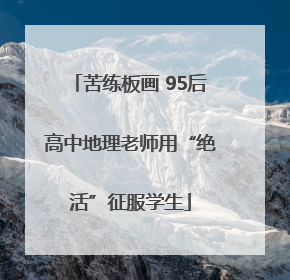 苦练板画 95后高中地理老师用“绝活”征服学生
