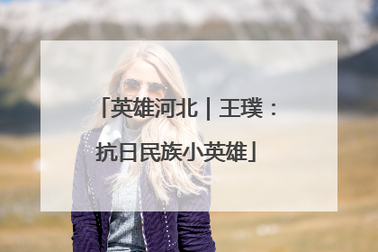 英雄河北｜王璞：抗日民族小英雄