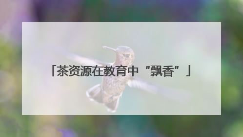 茶资源在教育中“飘香”