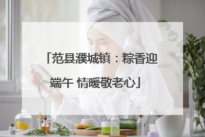 范县濮城镇：粽香迎端午 情暖敬老心