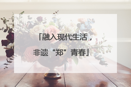 融入现代生活，非遗“郑”青春