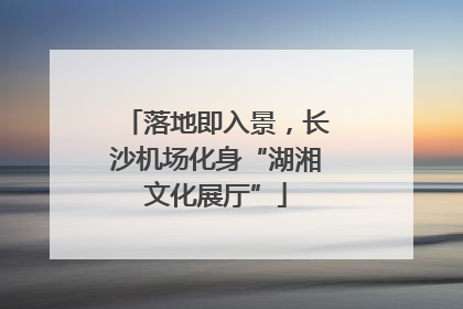 落地即入景，长沙机场化身“湖湘文化展厅”