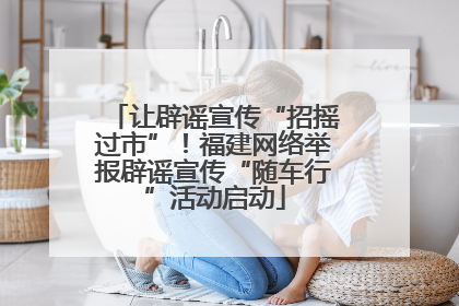让辟谣宣传“招摇过市”！福建网络举报辟谣宣传“随车行”活动启动
