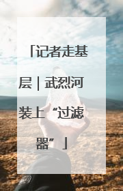 记者走基层｜武烈河装上“过滤器”