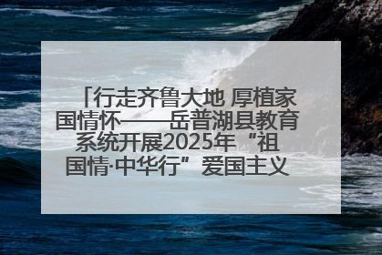 行走齐鲁大地 厚植家国情怀——岳普湖县教育系统开展2025年“祖国情·中华行”爱国主义参观研学活动