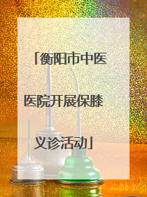 衡阳市中医医院开展保膝义诊活动