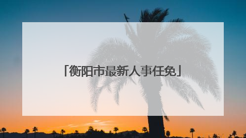 衡阳市最新人事任免