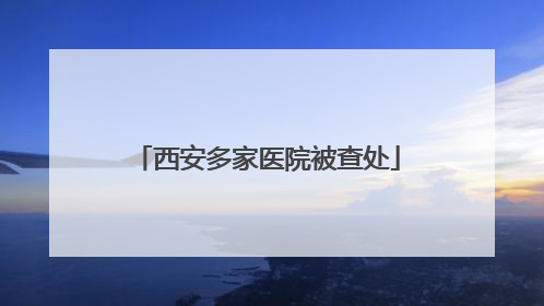 西安多家医院被查处