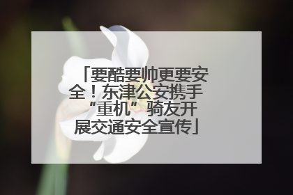 要酷要帅更要安全！东津公安携手 “重机”骑友开展交通安全宣传