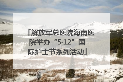 解放军总医院海南医院举办“5·12”国际护士节系列活动