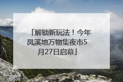 解锁新玩法！今年凤溪地万物集夜市5月27日启幕