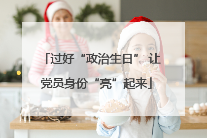 过好“政治生日” 让党员身份“亮”起来