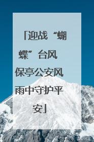 迎战“蝴蝶”台风 保亭公安风雨中守护平安