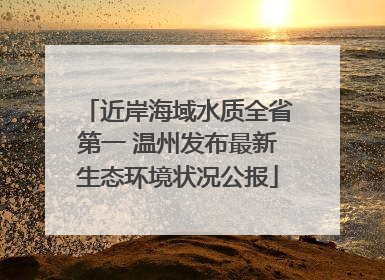 近岸海域水质全省第一 温州发布最新生态环境状况公报