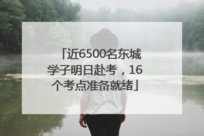 近6500名东城学子明日赴考，16个考点准备就绪