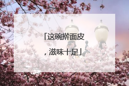 这碗擀面皮，滋味十足