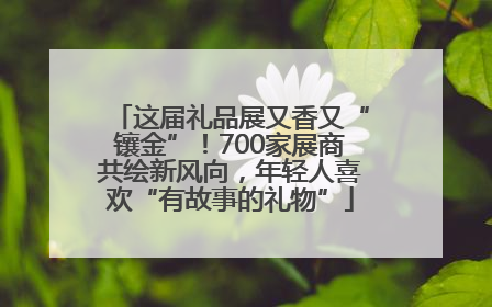 这届礼品展又香又“镶金”！700家展商共绘新风向，年轻人喜欢“有故事的礼物”