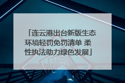 连云港出台新版生态环境轻罚免罚清单 柔性执法助力绿色发展
