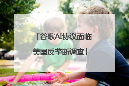 谷歌AI协议面临美国反垄断调查