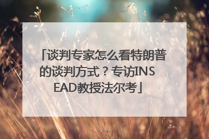 谈判专家怎么看特朗普的谈判方式？专访INSEAD教授法尔考