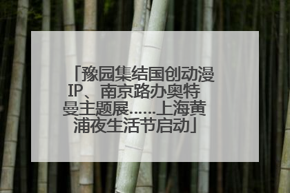 豫园集结国创动漫IP、南京路办奥特曼主题展……上海黄浦夜生活节启动