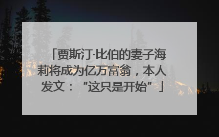贾斯汀·比伯的妻子海莉将成为亿万富翁，本人发文：“这只是开始”