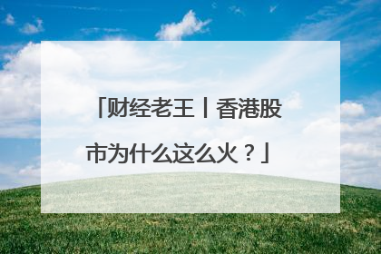 财经老王丨香港股市为什么这么火？