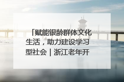 赋能银龄群体文化生活，助力建设学习型社会｜浙江老年开放大学艺术团成立
