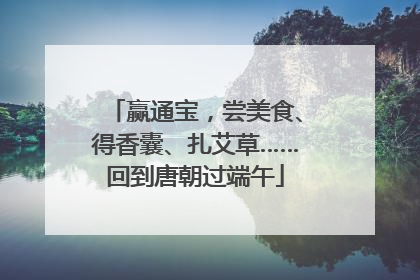 赢通宝，尝美食、得香囊、扎艾草……回到唐朝过端午