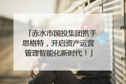 赤水市国投集团携手思格特，开启资产运营管理智能化新时代！