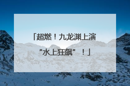超燃！九龙渊上演“水上狂飙”！