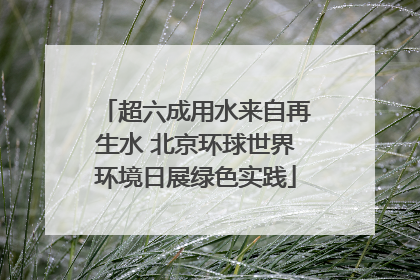 超六成用水来自再生水 北京环球世界环境日展绿色实践