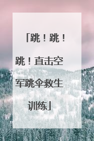 跳！跳！跳！直击空军跳伞救生训练