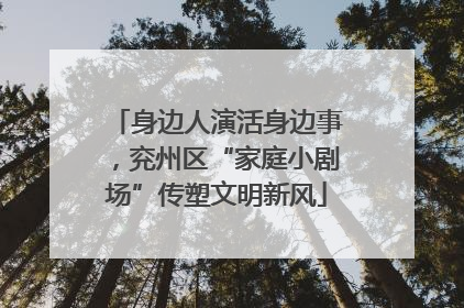 身边人演活身边事，兖州区“家庭小剧场”传塑文明新风