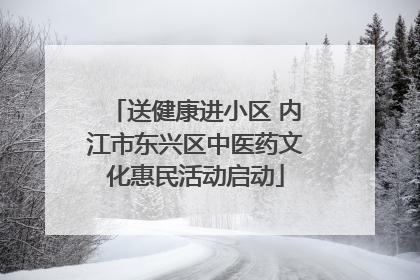 送健康进小区 内江市东兴区中医药文化惠民活动启动