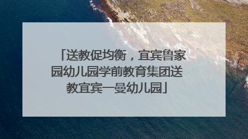 送教促均衡，宜宾鲁家园幼儿园学前教育集团送教宜宾一曼幼儿园