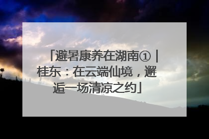避暑康养在湖南①｜桂东：在云端仙境，邂逅一场清凉之约