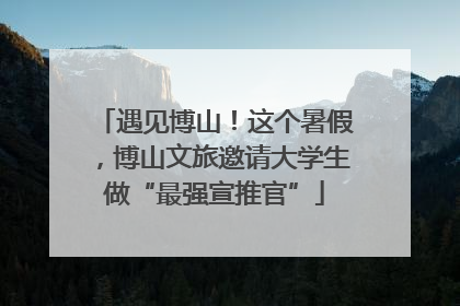遇见博山！这个暑假，博山文旅邀请大学生做“最强宣推官”