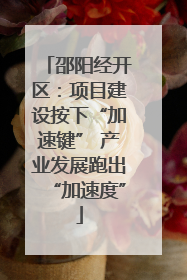 邵阳经开区：项目建设按下“加速键” 产业发展跑出“加速度”