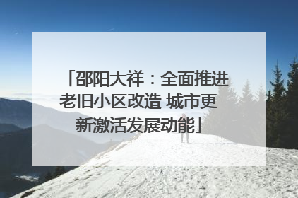邵阳大祥：全面推进老旧小区改造 城市更新激活发展动能