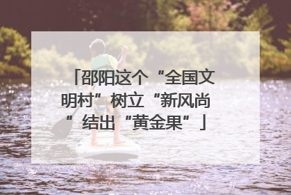 邵阳这个“全国文明村”树立“新风尚”结出“黄金果”