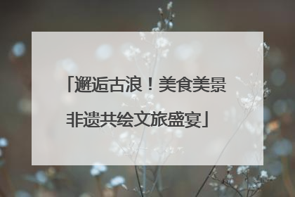 邂逅古浪！美食美景非遗共绘文旅盛宴