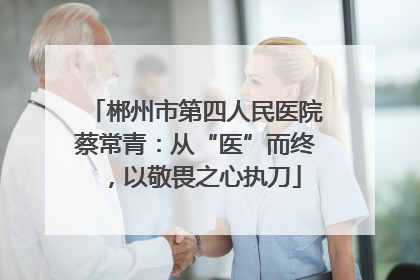 郴州市第四人民医院蔡常青：从“医”而终，以敬畏之心执刀