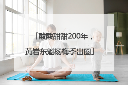 酸酸甜甜200年，黄岩东魁杨梅季出圈
