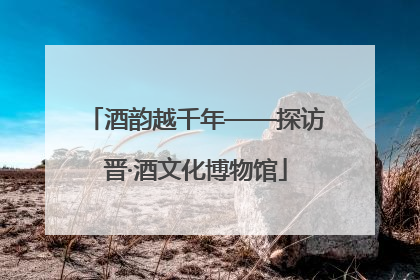 酒韵越千年——探访晋·酒文化博物馆